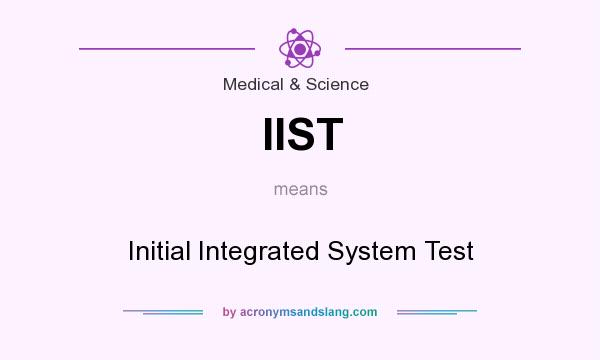 What does IIST mean? It stands for Initial Integrated System Test