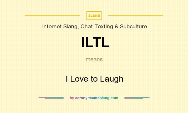 What does ILTL mean? It stands for I Love to Laugh