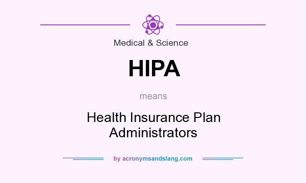 What does HIPA mean? It stands for Health Insurance Plan Administrators