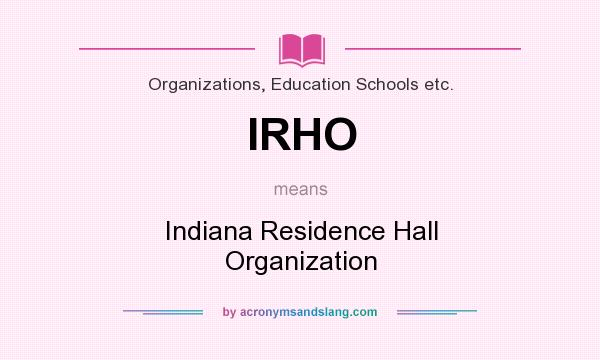 What does IRHO mean? It stands for Indiana Residence Hall Organization