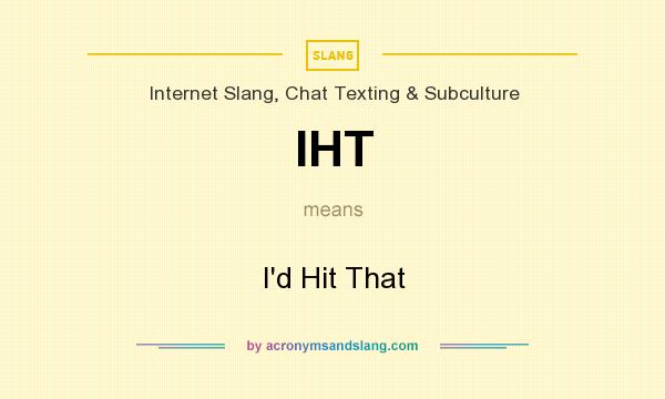 What does IHT mean? It stands for I`d Hit That