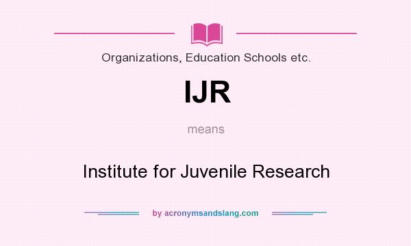 What does IJR mean? It stands for Institute for Juvenile Research