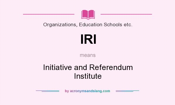 What does IRI mean? It stands for Initiative and Referendum Institute