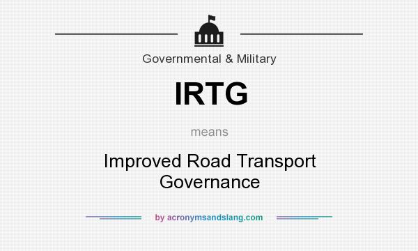 What does IRTG mean? It stands for Improved Road Transport Governance