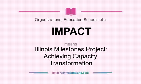What does IMPACT mean? It stands for Illinois Milestones Project: Achieving Capacity Transformation