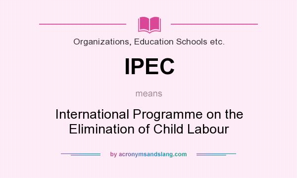 What does IPEC mean? It stands for International Programme on the Elimination of Child Labour