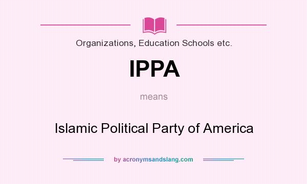 What does IPPA mean? It stands for Islamic Political Party of America