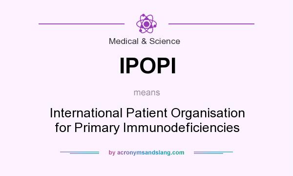 What does IPOPI mean? It stands for International Patient Organisation for Primary Immunodeficiencies