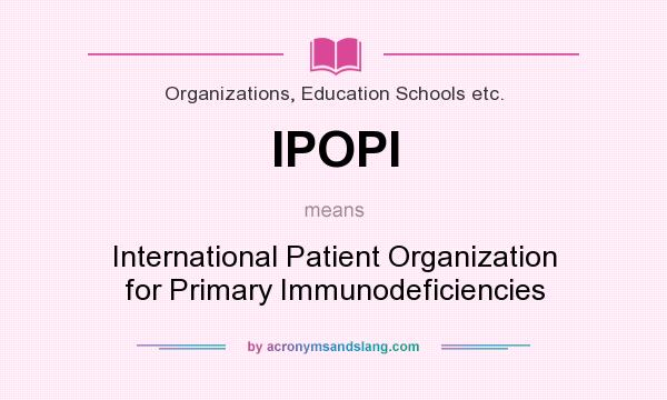 What does IPOPI mean? It stands for International Patient Organization for Primary Immunodeficiencies