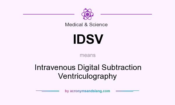 What does IDSV mean? It stands for Intravenous Digital Subtraction Ventriculography