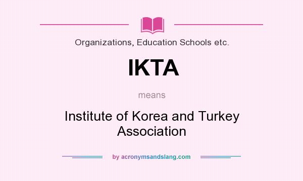 What does IKTA mean? It stands for Institute of Korea and Turkey Association