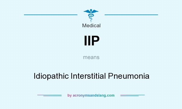 What does IIP mean? It stands for Idiopathic Interstitial Pneumonia