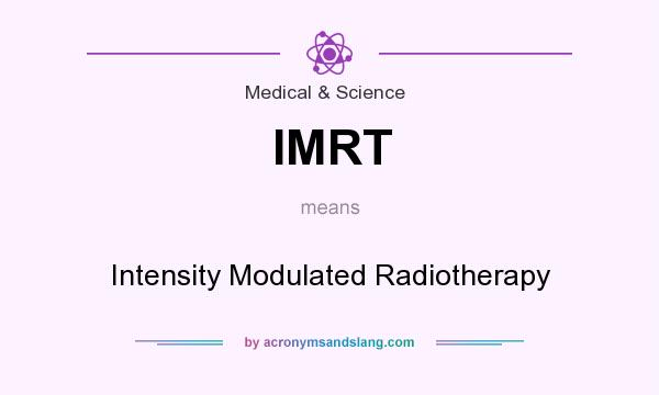 What does IMRT mean? It stands for Intensity Modulated Radiotherapy