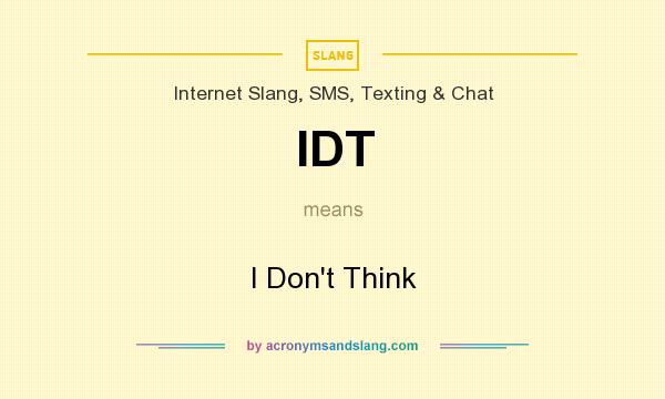 What does IDT mean? It stands for I Don`t Think