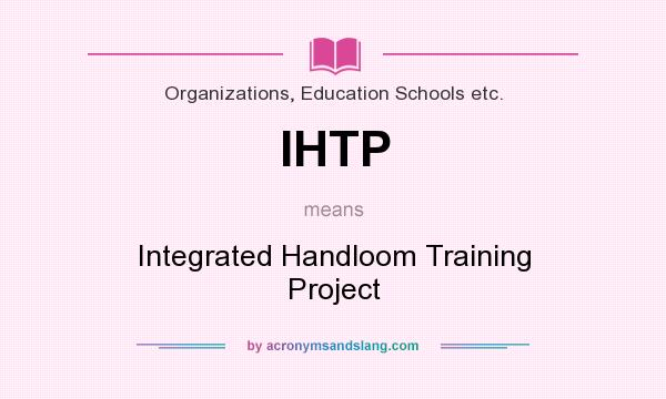 What does IHTP mean? It stands for Integrated Handloom Training Project