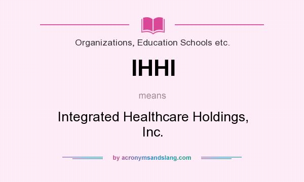 What does IHHI mean? It stands for Integrated Healthcare Holdings, Inc.