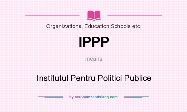 What does IPPP mean? It stands for Institutul Pentru Politici Publice