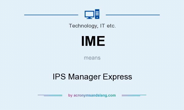 What does IME mean? It stands for IPS Manager Express