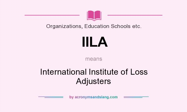What does IILA mean? It stands for International Institute of Loss Adjusters