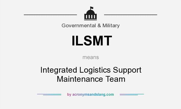 What does ILSMT mean? It stands for Integrated Logistics Support Maintenance Team