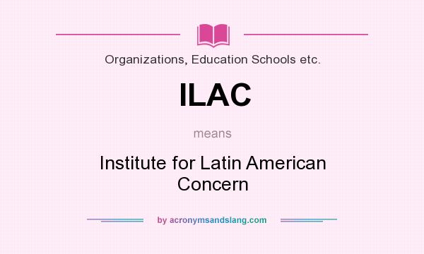 What does ILAC mean? It stands for Institute for Latin American Concern