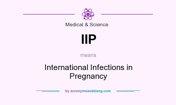 What does IIP mean? It stands for International Infections in Pregnancy