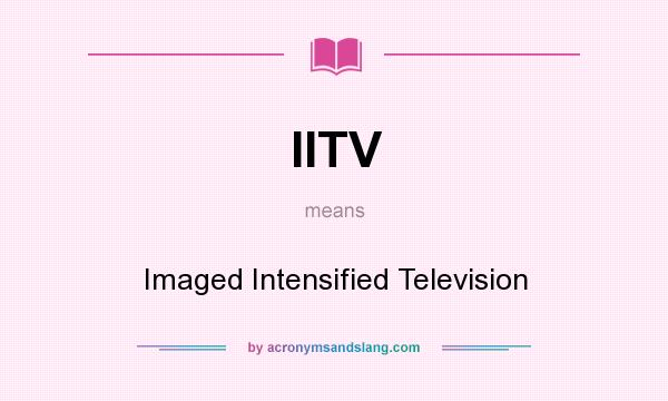 What does IITV mean? It stands for Imaged Intensified Television