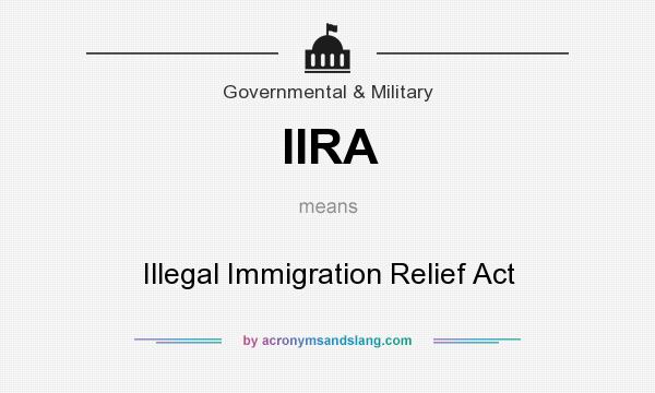 What does IIRA mean? It stands for Illegal Immigration Relief Act