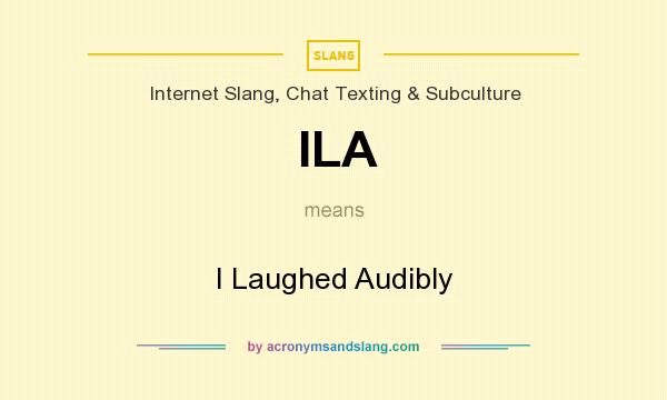What does ILA mean? It stands for I Laughed Audibly