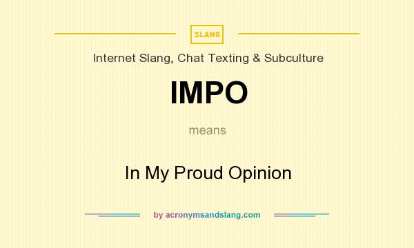 What does IMPO mean? It stands for In My Proud Opinion