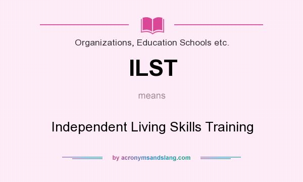 What does ILST mean? It stands for Independent Living Skills Training