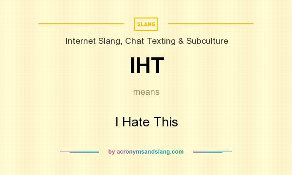 What does IHT mean? It stands for I Hate This