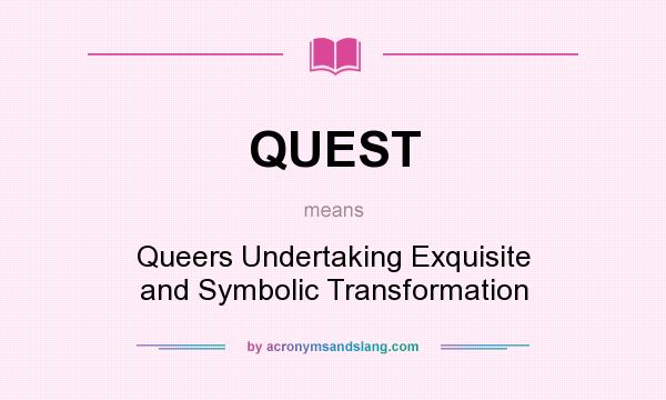 What does QUEST mean? It stands for Queers Undertaking Exquisite and Symbolic Transformation
