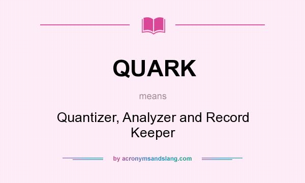What does QUARK mean? It stands for Quantizer, Analyzer and Record Keeper