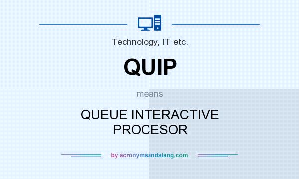 What does QUIP mean? It stands for QUEUE INTERACTIVE PROCESOR