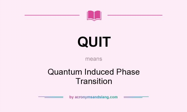 What does QUIT mean? It stands for Quantum Induced Phase Transition
