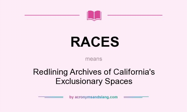 What does RACES mean? It stands for Redlining Archives of California`s Exclusionary Spaces