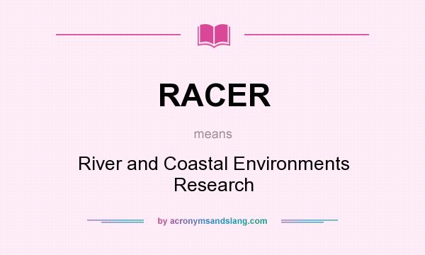 What does RACER mean? It stands for River and Coastal Environments Research