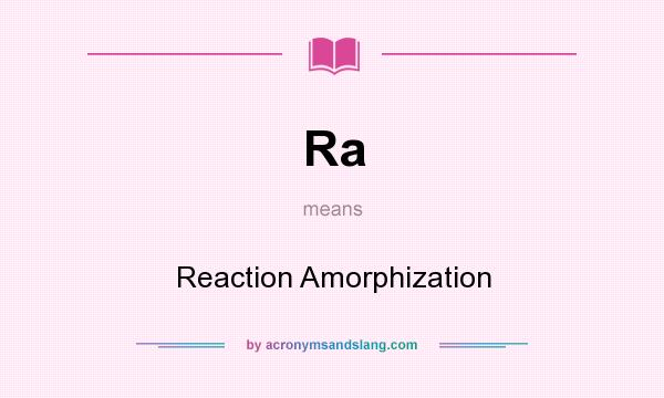 What does Ra mean? It stands for Reaction Amorphization