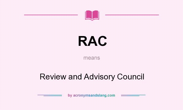 What does RAC mean? It stands for Review and Advisory Council
