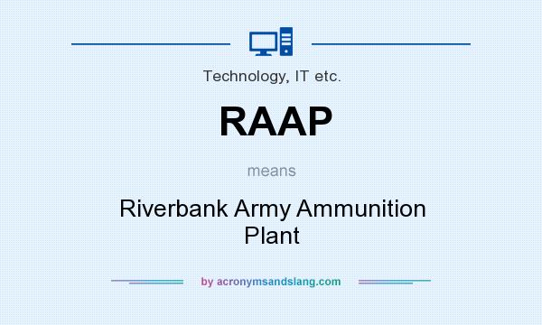 What does RAAP mean? It stands for Riverbank Army Ammunition Plant
