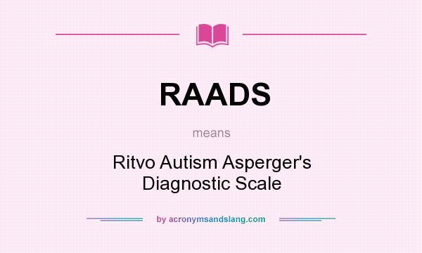 What does RAADS mean? It stands for Ritvo Autism Asperger`s Diagnostic Scale