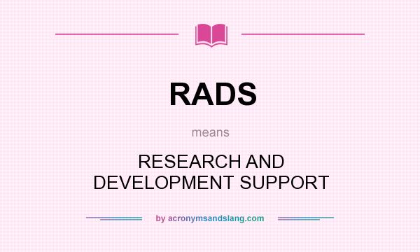 What does RADS mean? It stands for RESEARCH AND DEVELOPMENT SUPPORT