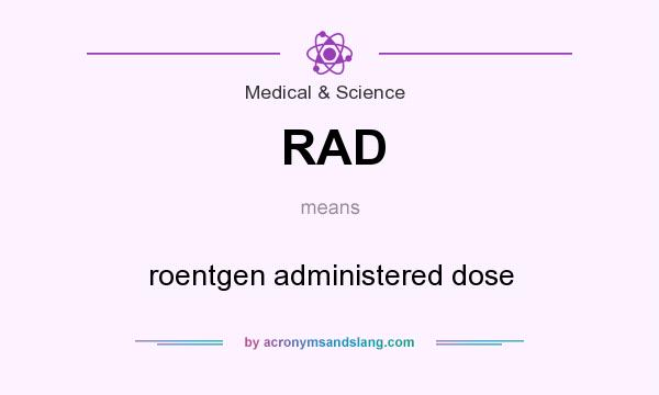 What does RAD mean? It stands for roentgen administered dose