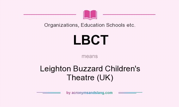 What does LBCT mean? It stands for Leighton Buzzard Children`s Theatre (UK)