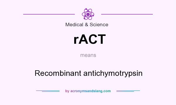 What does rACT mean? It stands for Recombinant antichymotrypsin