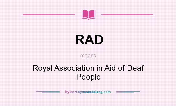 What does RAD mean? It stands for Royal Association in Aid of Deaf People