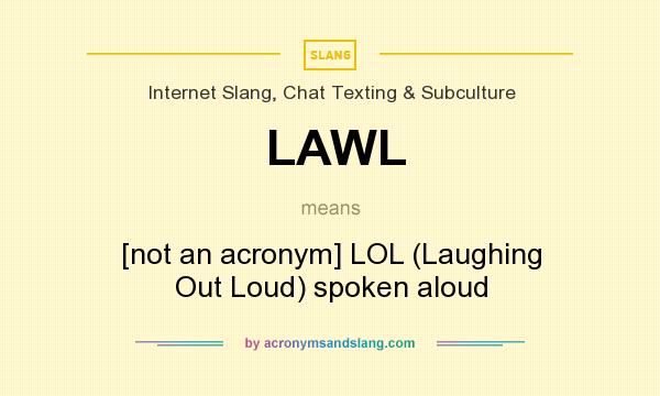 What does LAWL mean? It stands for [not an acronym] LOL (Laughing Out Loud) spoken aloud
