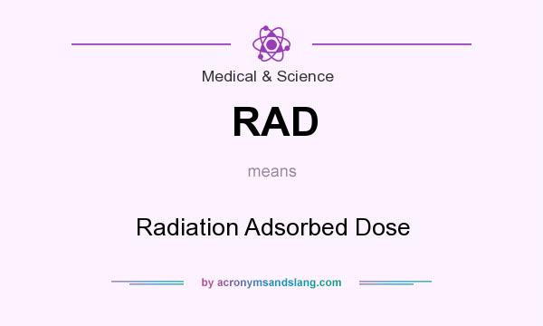 What does RAD mean? It stands for Radiation Adsorbed Dose