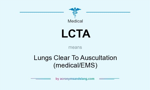What does LCTA mean? It stands for Lungs Clear To Auscultation (medical/EMS)